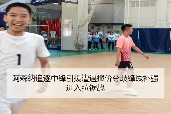 阿森纳追逐中锋引援遭遇报价分歧锋线补强进入拉锯战