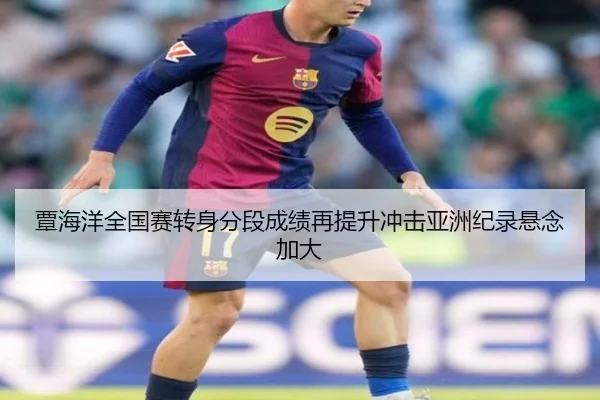 覃海洋全国赛转身分段成绩再提升冲击亚洲纪录悬念加大